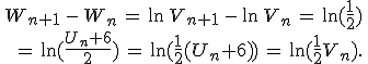 \begin{align*}\,W_{n+1}\,-\,W_n\,=\,\ln\,V_{n+1}\,-\,\ln\,V_n\,=\,\ln(\frac{1}{2})\,\\\,=\,\ln(\frac{U_n+6}{2})\,=\,\ln(\frac{1}{2}(U_n+6))\,=\,\ln(\frac{1}{2}V_n).\,\end{align*}